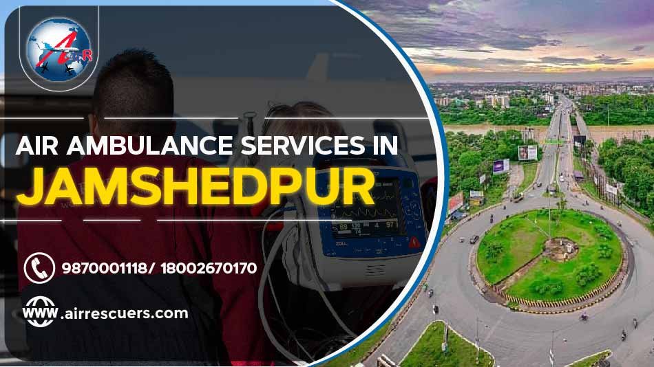 Air Ambulance Services In Jamshedpur Air Rescuers