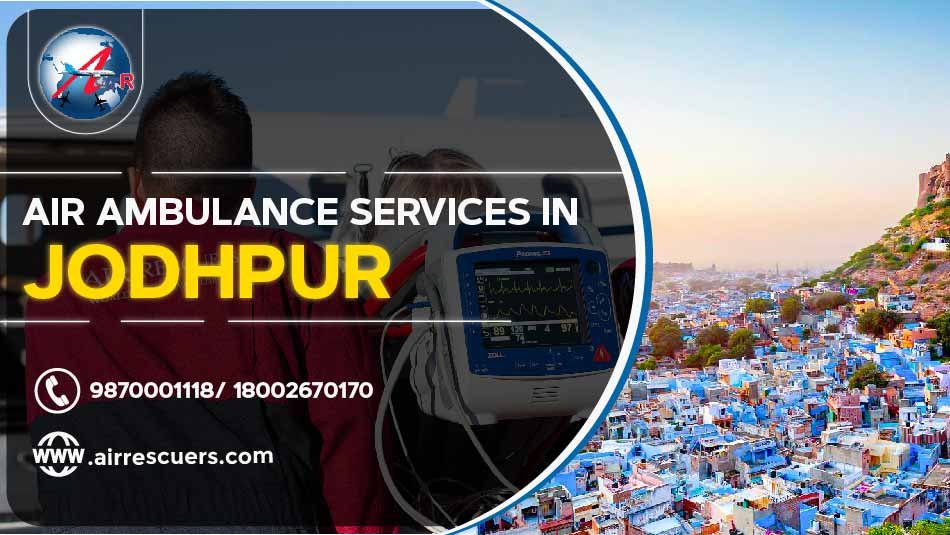 Air Ambulance Services In Jodhpur Air Rescuers